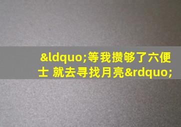 “等我攒够了六便士 就去寻找月亮”